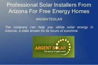 Professional Solar Installers From
Arizona For Free Energy Homes
ARGENTSOLAR
The company can help you utilize solar energy in
Arizona, a state known for its hours of sunshine.
 