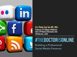 #THEDOCTORISONLINE
Building a Professional
Social Media Presence
Iris Thiele Isip Tan MD, MSc
Professor, UP College of Medicine
Chief, UP Medical Informatics Unit
@endocrine_witch
 