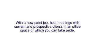 With a new paint job, host meetings with
current and prospective clients in an office
space of which you can take pride.
 