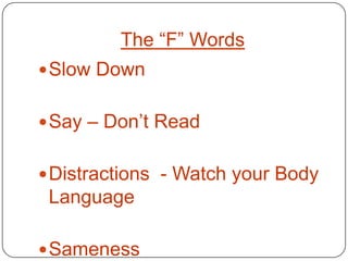 The “F” Words
 Slow Down


 Say – Don’t Read


 Distractions - Watch your Body
 Language

 Sameness
 