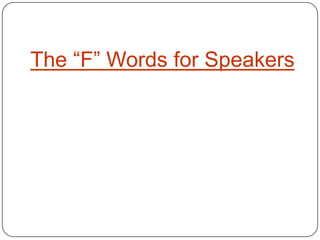 The “F” Words for Speakers
 