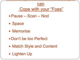 can
      Cope with your “Foes”
 Pause – Scan – Nod

 Space

 Memorise

 Don’t be too Perfect

 Match Style and Content

 Lighten Up
 