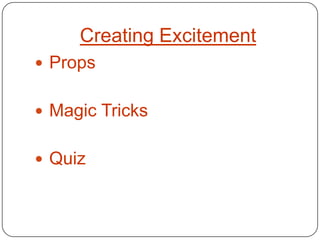 Creating Excitement
 Props


 Magic Tricks


 Quiz
 