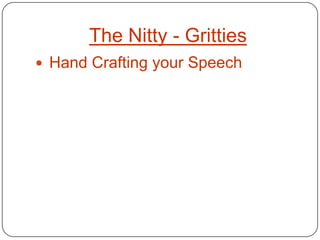 The Nitty - Gritties
 Hand Crafting your Speech
 