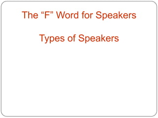The “F” Word for Speakers

   Types of Speakers
 