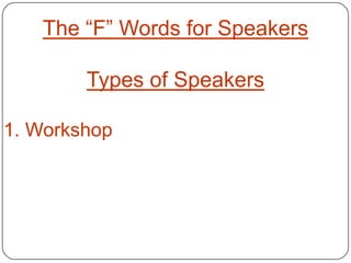 The “F” Words for Speakers

        Types of Speakers

1. Workshop
 