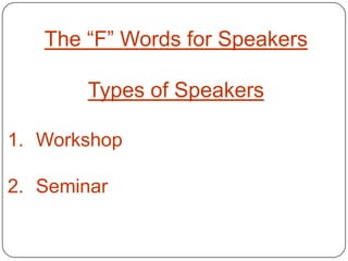 The “F” Words for Speakers

        Types of Speakers

1. Workshop

2. Seminar
 