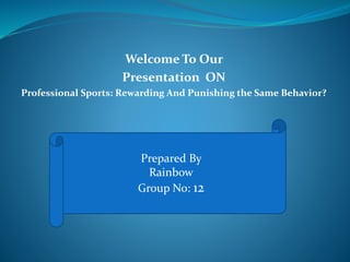 Welcome To Our
Presentation ON
Professional Sports: Rewarding And Punishing the Same Behavior?
Prepared By
Rainbow
Group No: 12
 