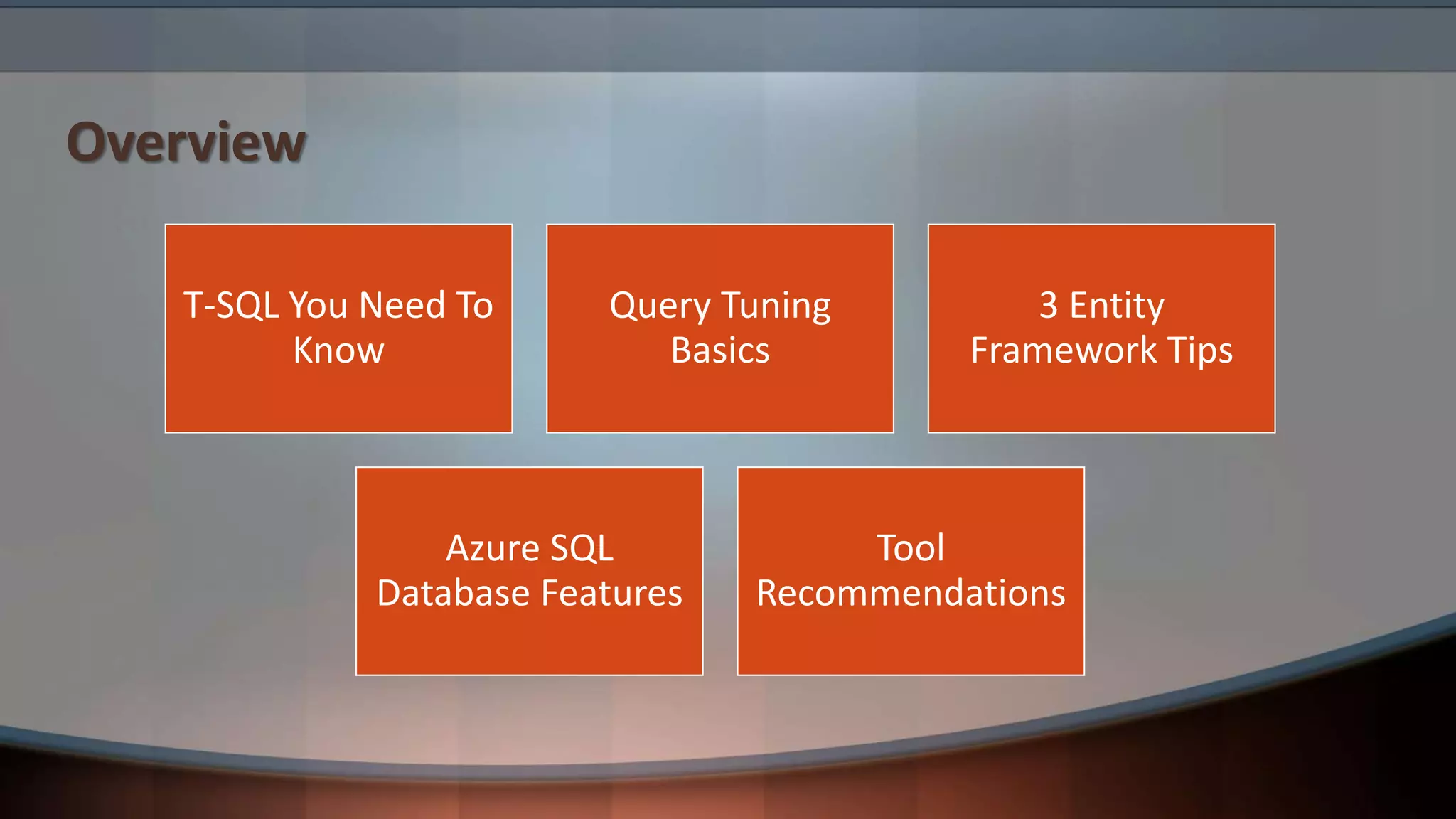 Overview
T-SQL You Need To
Know
Query Tuning
Basics
3 Entity
Framework Tips
Azure SQL
Database Features
Tool
Recommendations
 