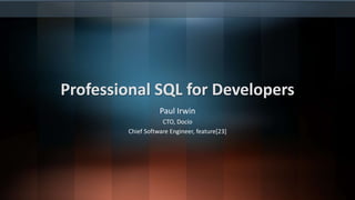 Professional SQL for Developers
Paul Irwin
CTO, Docio
Chief Software Engineer, feature[23]
 