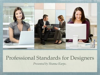 Professional Standards for Designers
           Presented by Shanna Kurpe
 