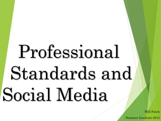 Professional
Standards and
Social Media
Will Patch
Summer Institute 2015
 