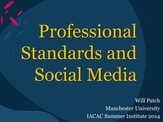 Professional
Standards and
Social Media
Will Patch
Manchester University
IACAC Summer Institute 2014
 