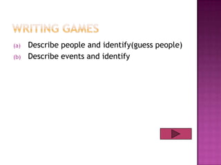 (a)
(b)

Describe people and identify(guess people)
Describe events and identify

 