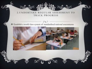 2 . U N D E R TA K E R E G U L A R A S S E S S M E N T T O
T R AC K P RO G R E S S
 Establish a world class system of standardised national assessments
 
