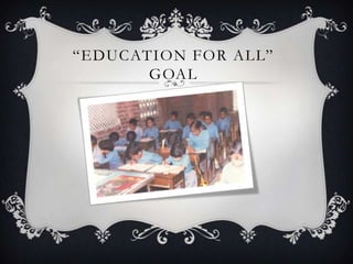―EDUCATION FOR ALL‖
GOAL
 