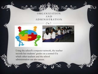 O RG A N I Z AT I O N
A N D
A D M I N I S T R AT I O N
Using the school’s computer network, the teacher
records her students’ grades on a central fi le
which other teachers and the school
administration can also access.
 