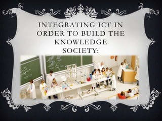 INTEGRATING ICT IN
ORDER TO BUILD THE
KNOWLEDGE
SOCIETY:
 