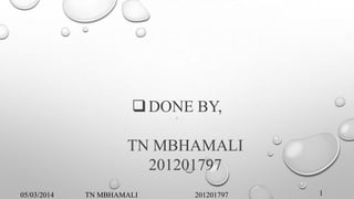  DONE BY,
‘

TN MBHAMALI
201201797
05/03/2014

TN MBHAMALI

201201797

1

 
