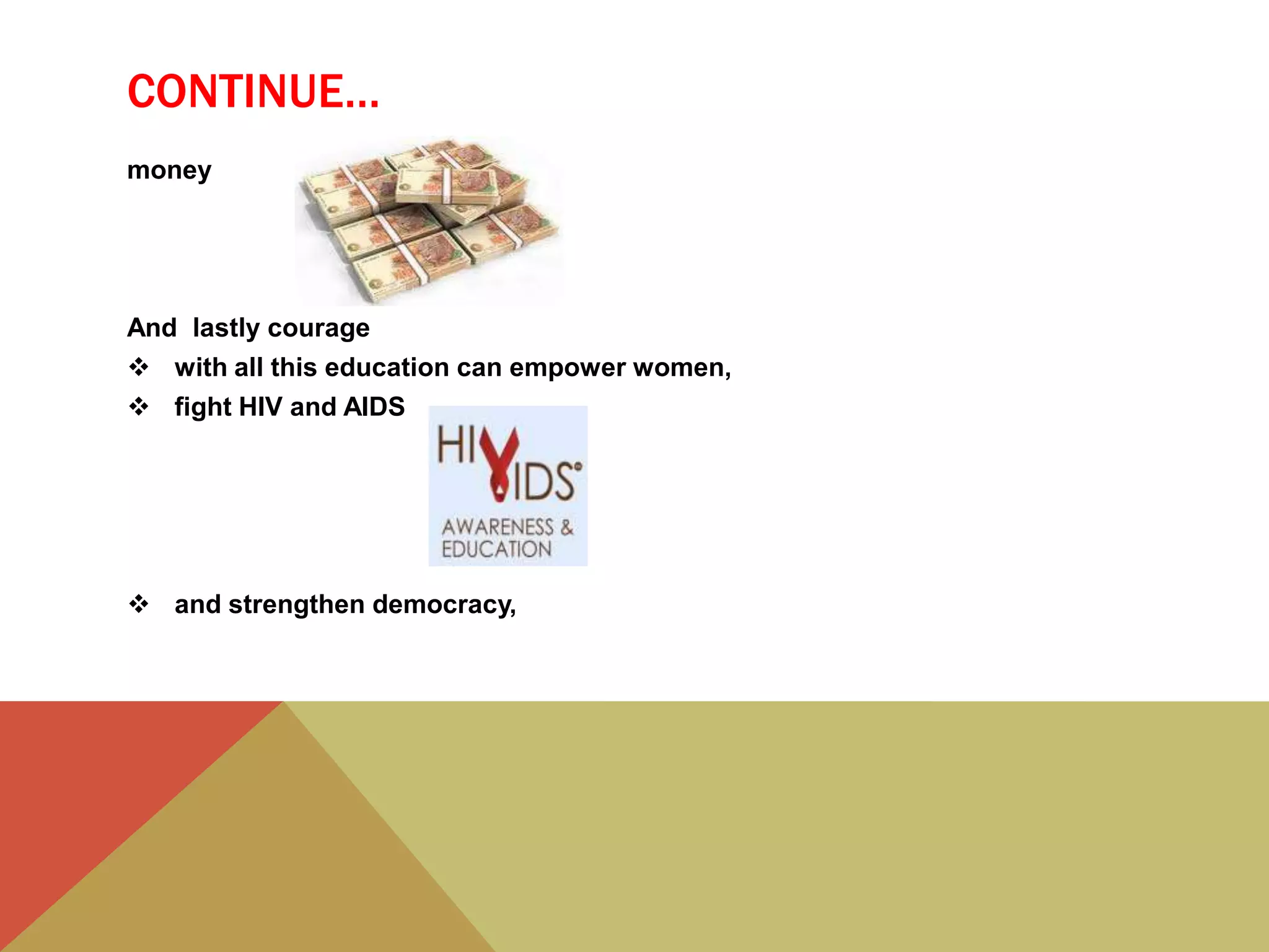 CONTINUE…
money
And lastly courage
 with all this education can empower women,
 fight HIV and AIDS
 and strengthen democracy,
 