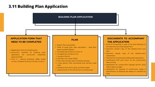 3.11 Building Plan Application
BUILDING PLAN APPLICATION
Registration form for building plan
Document checklist for building plan
application for concurrent residential
approval (OSA)
Form A – Second Schedule, UBBL, Kuala
Lumpur (Federal Territory of Kuala Lumpur)
APPLICATION FORM THAT
NEED TO BE COMPLETED
Sketch Plan (size A3/A4)
Table of gross floor area calculation – total floor
space exceeds 100sqm.
Complete Set of Plans on linen A1
Complete Set of Plans on A1:
Location Plan 62
1.
Site Plan (min scale 1:1000)
2.
Floor Plan of every level including roof plan.
3.
Cross Section Plan (Horizontal and Vertical, scale
1:100)
4.
Elevation Plan (front, back, and both sides)
5.
Latest photos of the site and surrounding areas.
PLAN
DOCUMENTS TO ACCOMPANY
THE APPLICATION
Proof of Ownership: A copy of the land title/copy of
the sales and purchase agreement.
Payment receipt copy of the latest/current quit
rent.
Payment receipt copy of the latest/current
assessment.
Payment for processing building plan application.
Certification PSP and owner on the construction
status at site.
Application for construction signage permit using
sketch plan provided.
Application for disposal of construction waste &
identification of disposal site based on checklist by
JKAS
 