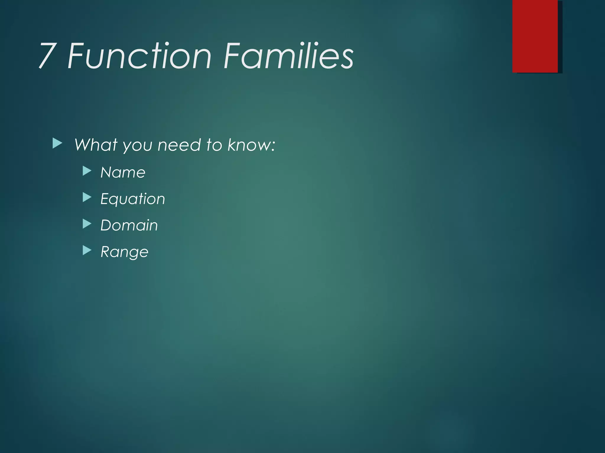 7 Function Families
 What you need to know:
 Name
 Equation
 Domain
 Range
 
