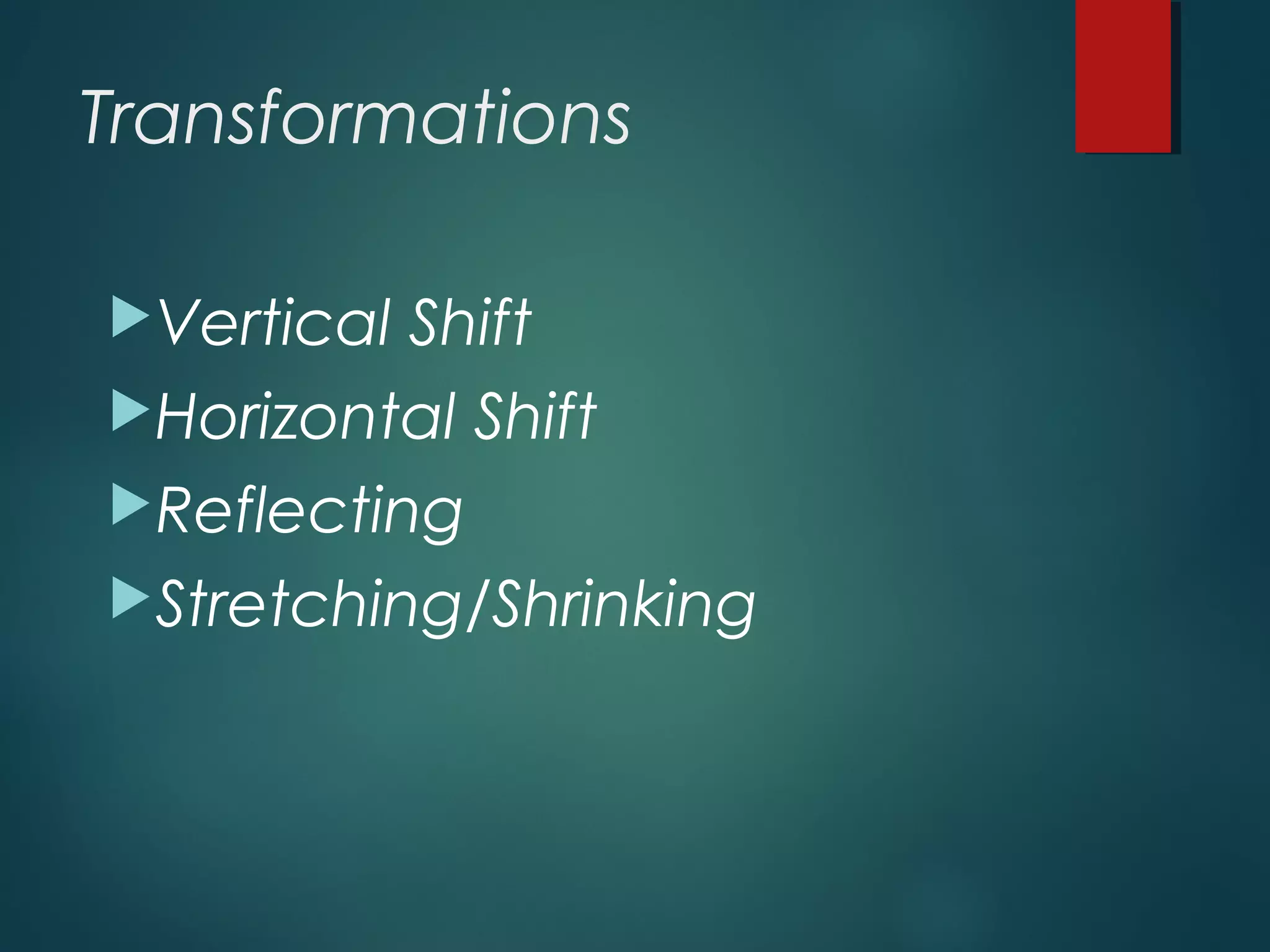 Transformations
Vertical Shift
Horizontal Shift
Reflecting
Stretching/Shrinking
 