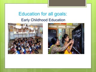 Education for all goals:
Early Childhood Education
 