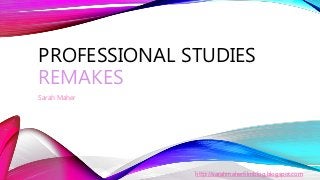 PROFESSIONAL STUDIES
REMAKES
Sarah Maher
http://sarahmaherfilmblog.blogspot.com
 