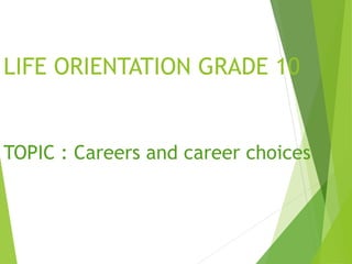 LIFE ORIENTATION GRADE 10

TOPIC : Careers and career choices

 