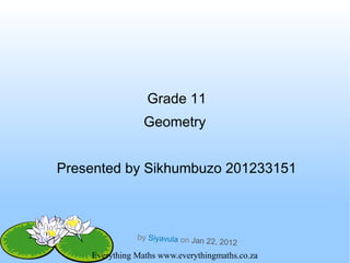 Everything Maths www.everythingmaths.co.za
Grade 11
Geometry
Presented by Sikhumbuzo 201233151
by Siyavula on Jan 22, 2012
 