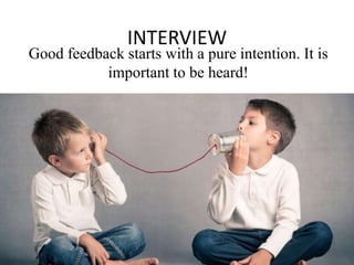 Good feedback starts with a pure intention. It is
important to be heard!
INTERVIEW
 