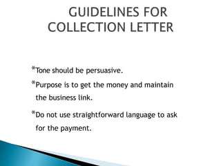 *Tone should be persuasive.
*Purpose is to get the money and maintain
the business link.
*Do not use straightforward language to ask
for the payment.
 