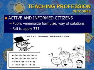 TEACHING PROFESSION
OUTCOMES
 ACTIVE AND INFORMED CITIZENS
– Pupils –memorize formulae, way of solutions…
– Fail to apply ???
 