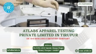 No 5/31, L.R.G Layout, Kongu Nagar

(Extn), Tirupur - 641607
Address
ATLABS APPAREL TESTING

PRIVATE LIMITED IN TIRUPUR
AN ISO 9001:2015 CERTIFIED COMPANY
www.atlabs.in
info@atlabs.in
+91-9629142555
 