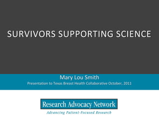 SURVIVORS SUPPORTING SCIENCE



                      Mary Lou Smith
   Presentation to Texas Breast Health Collaborative October, 2011
 