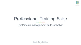 Professional Training Suite
Système de management de la formation
Health Care Solution
 