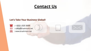 Let’s Take Your Business Global!
: +353 1 920 3699
: sales@braahmam.net
: www.braahmam.net
Contact Us
 