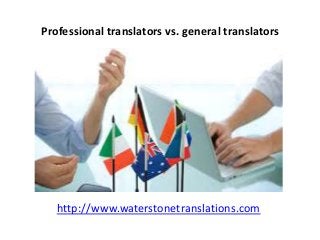 Professional translators vs. general translators
http://www.waterstonetranslations.com
 