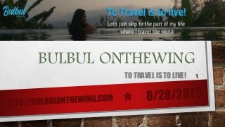 BULBUL ONTHEWING
TO TRAVEL IS TO LIVE!
 