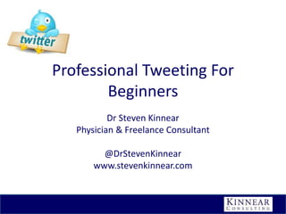 Professional Tweeting For
Beginners
Dr Steven Kinnear
Physician & Freelance Consultant
@DrStevenKinnear
www.stevenkinnear.com

 