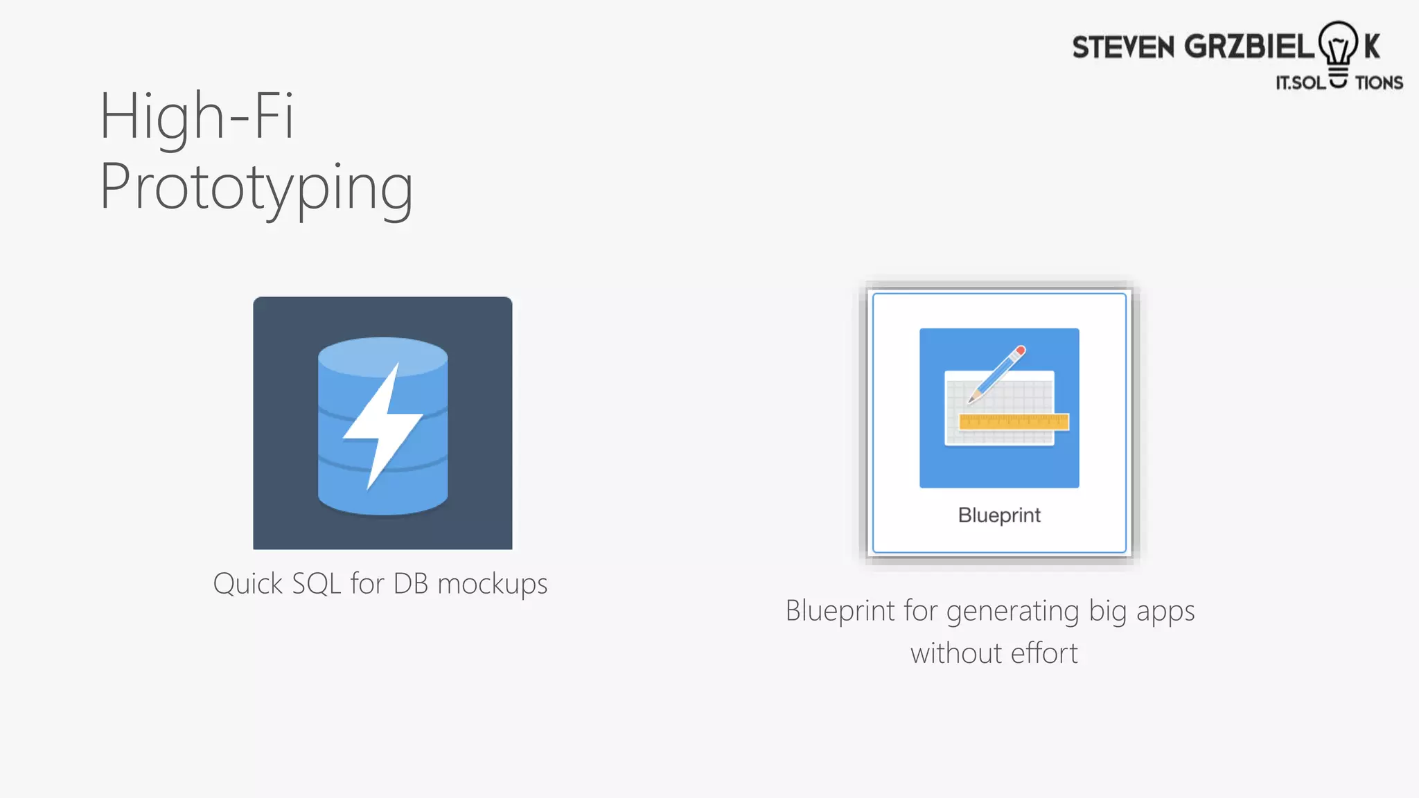 High-Fi
Prototyping
Quick SQL for DB mockups
Blueprint for generating big apps
without effort
 