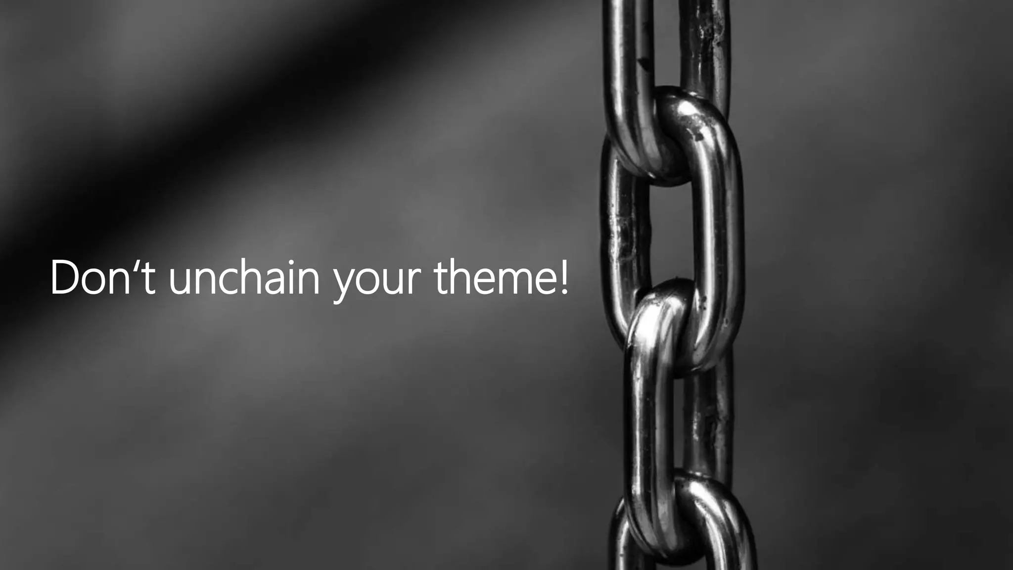 Don‘t unchain your theme!
 