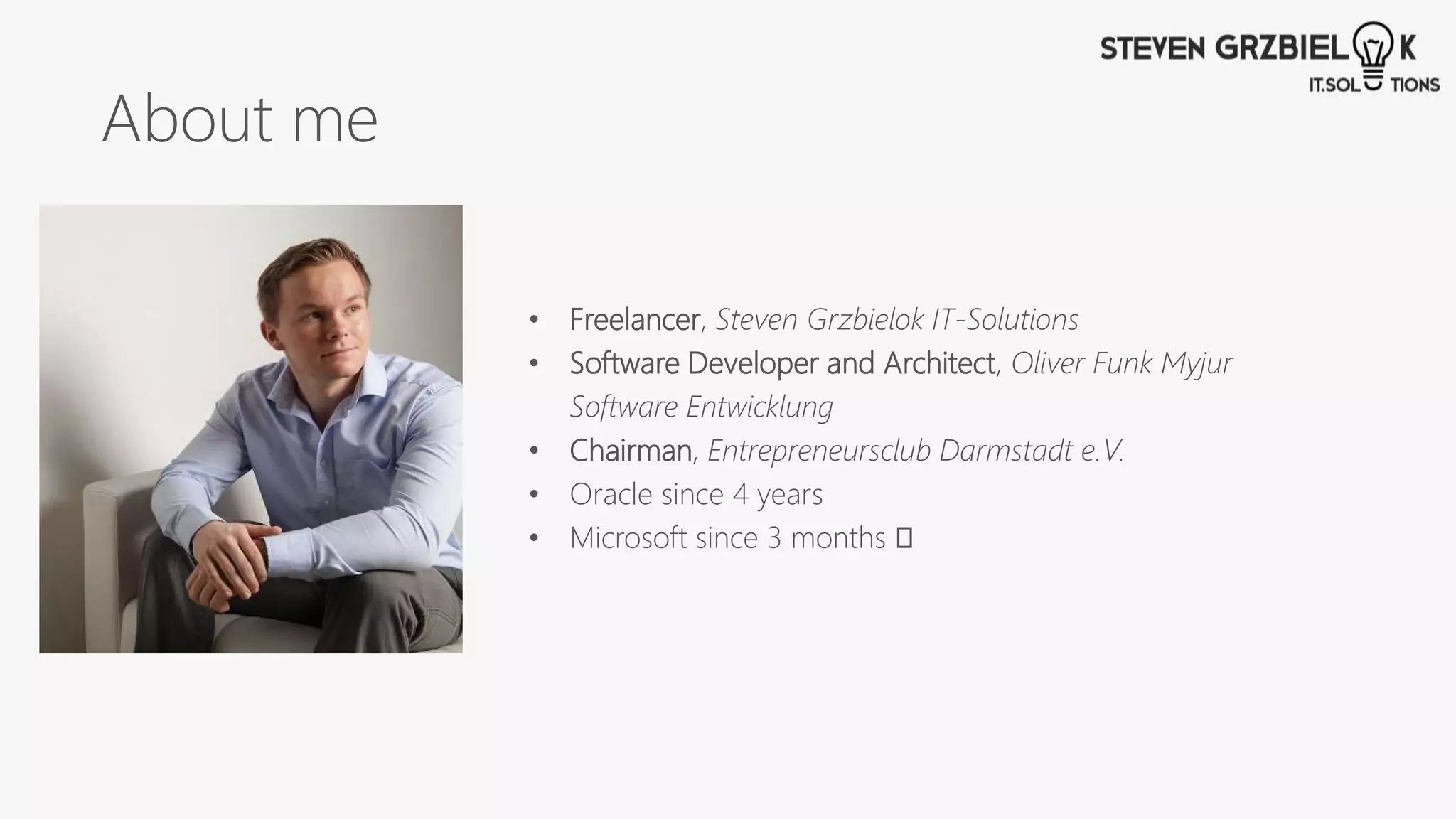 About me
• Freelancer, Steven Grzbielok IT-Solutions
• Software Developer and Architect, Oliver Funk Myjur
Software Entwicklung
• Chairman, Entrepreneursclub Darmstadt e.V.
• Oracle since 4 years
• Microsoft since 3 months 🙃
 