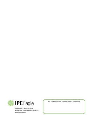 3650 Dodd Rd • Eagan, MN 55123
651.686.5399 • Fax 651.686.5695 • 800.486.2775
www.ipceagle.com
IPC Eagle Corporation Sales and Service Provided By:
 