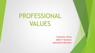 PROFESSIONAL
VALUES
Created By- Prerna
(BMLT,1st Semester)
Submitted To-Ekta Mam
 