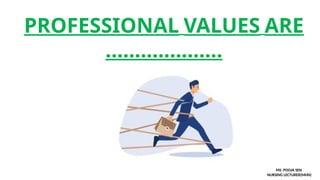 PROFESSIONAL VALUES ARE
………….…….
MS. POOJA SEN
NURSING LECTURER(MHN)
 