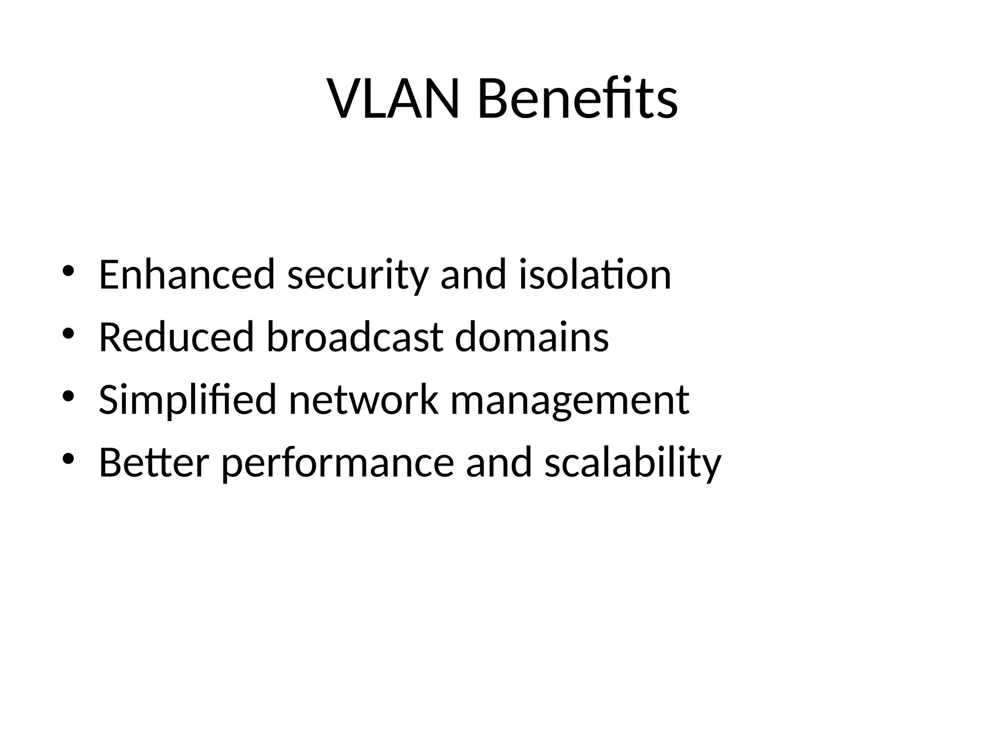 VLAN Benefits
• Enhanced security and isolation
• Reduced broadcast domains
• Simplified network management
• Better performance and scalability
 