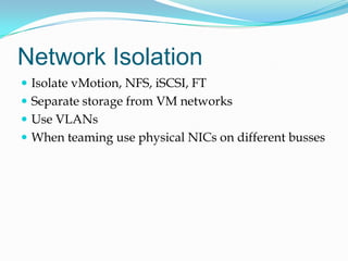 Network IsolationIsolate vMotion, NFS, iSCSI, FTSeparate storage from VM networksUse VLANsWhen teaming use physical NICs on different busses