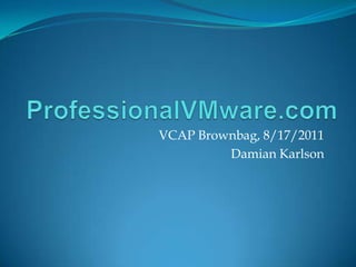 ProfessionalVMware.com VCAP Brownbag, 8/17/2011 Damian Karlson 
